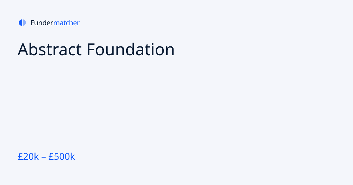 Abstract Foundation Grants & Funding | £20,000 - £500,000 | Fundermatcher