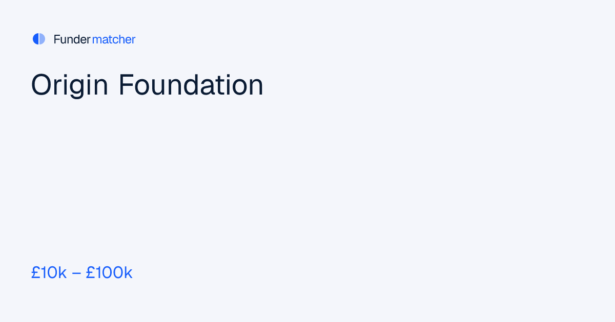 Origin Foundation Grants & Funding | £10,000 - £100,000 | Fundermatcher