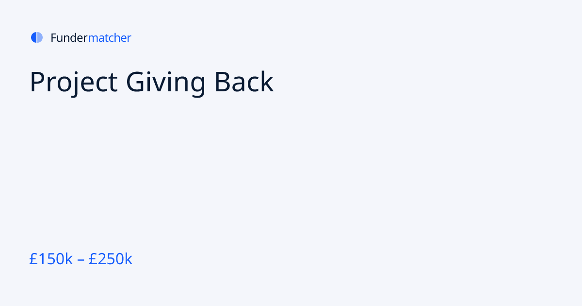 Project Giving Back Grants & Funding | £150,000 - £250,000 | Fundermatcher