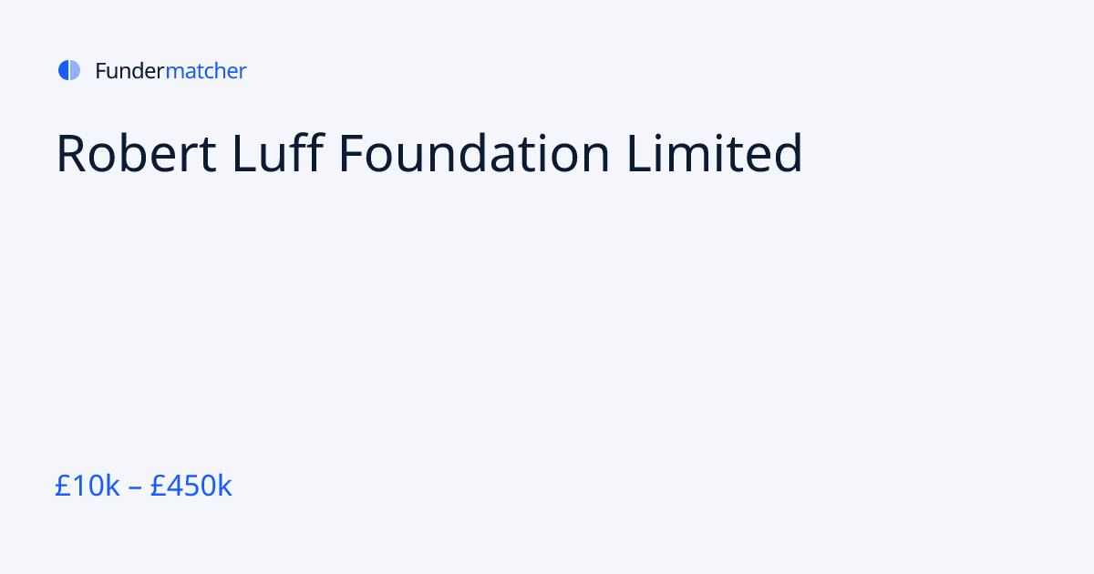 Robert Luff Foundation Limited Grants & Funding | £10,000 - £450,000 ...